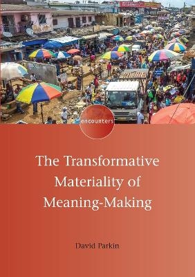 The Transformative Materiality of Meaning-Making - David Parkin