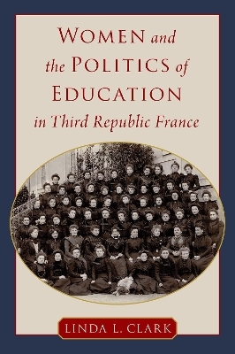 Women and the Politics of Education in Third Republic France - Linda L. Clark