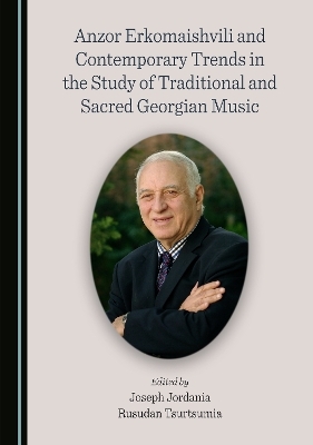 Anzor Erkomaishvili and Contemporary Trends in the Study of Traditional and Sacred Georgian Music - 