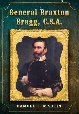 General Braxton Bragg, C.S.A. - Samuel J. Martin