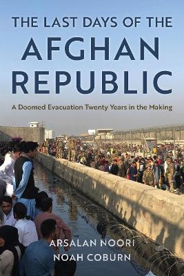 The Last Days of the Afghan Republic - Arsalan Noori, Noah Coburn