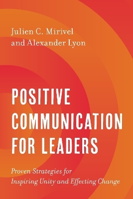 Positive Communication for Leaders - Julien C. Mirivel, Alexander Lyon