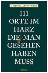 111 Orte im Harz, die man gesehen haben muss - Elsner-Schichor, Kirsten