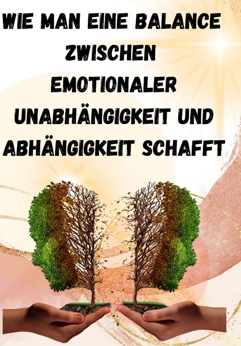 Wie man eine Balance zwischen emotionaler Unabhängigkeit und Abhängigkeit schafft: - Sandra Schmidt