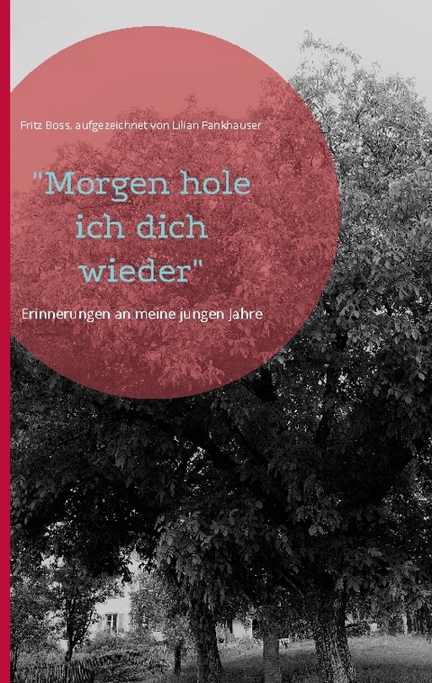 "Morgen hole ich dich wieder" - Fritz Boss, aufgezeichnet von Lilian Fankhauser