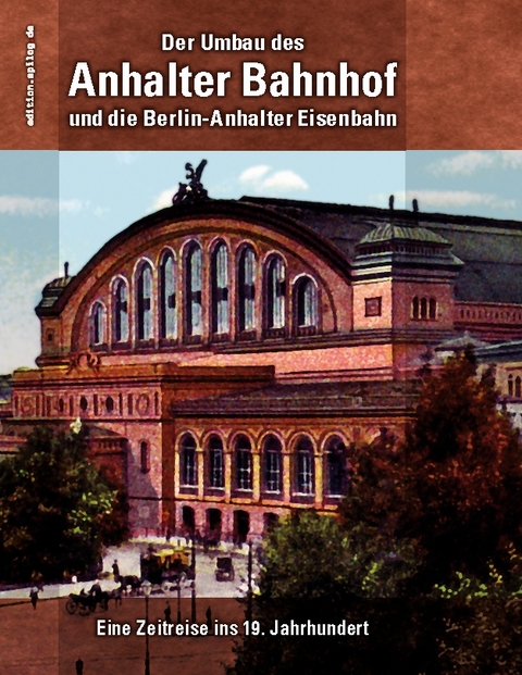 Der Umbau des Anhalter Bahnhof und die Berlin-Anhalter Eisenbahn - 