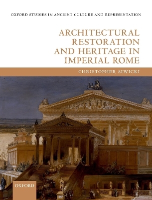 Architectural Restoration and Heritage in Imperial Rome - Christopher Siwicki
