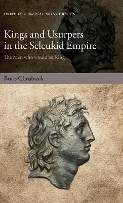 Kings and Usurpers in the Seleukid Empire - Boris Chrubasik