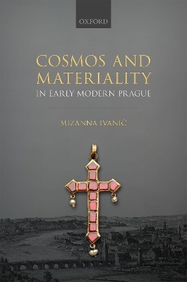 Cosmos and Materiality in Early Modern Prague - Suzanna Ivanič