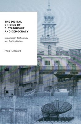 The Digital Origins of Dictatorship and Democracy - Philip N. Howard