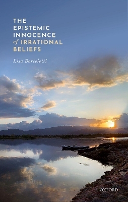 The Epistemic Innocence of Irrational Beliefs - Lisa Bortolotti
