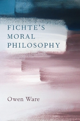 Fichte's Moral Philosophy - Owen Ware