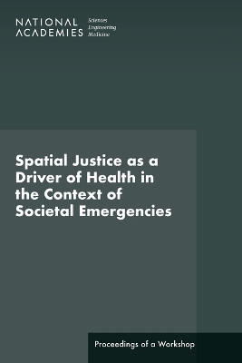 Spatial Justice as a Driver of Health in the Context of Societal Emergencies - Engineering National Academies of Sciences  and Medicine,  Health and Medicine Division,  Board on Population Health and Public Health Practice,  Roundtable on Population Health Improvement