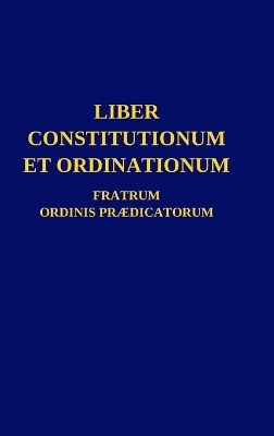 Liber Constitutionum et Ordinationum Fratrum Ordinis Pr�dicatorum -  Ordo Pr�dicatorum
