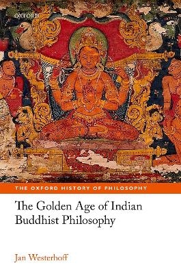 The Golden Age of Indian Buddhist Philosophy - Jan Westerhoff