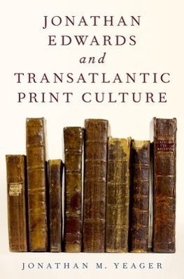 Jonathan Edwards and Transatlantic Print Culture - Jonathan M. Yeager