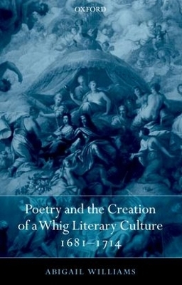 Poetry and the Creation of a Whig Literary Culture 1681-1714 - Abigail Williams