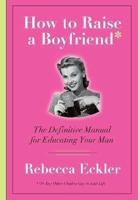 How to Raise a Boyfriend - Rebecca Eckler