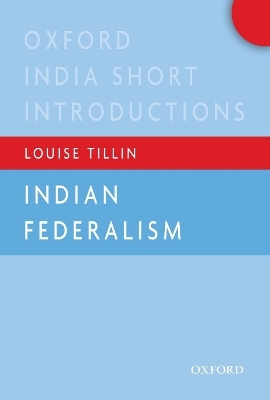 Indian Federalism (Oxford India Short Introductions) - Louise Tillin