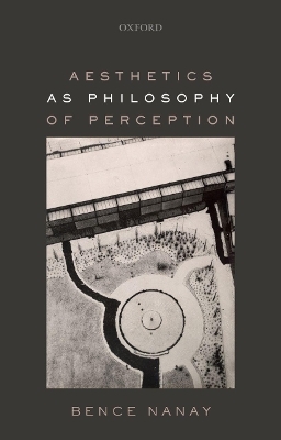 Aesthetics as Philosophy of Perception - Bence Nanay