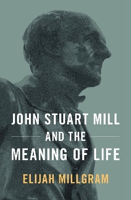 John Stuart Mill and the Meaning of Life - Elijah Millgram