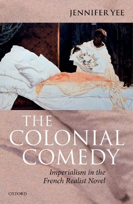 The Colonial Comedy: Imperialism in the French Realist Novel - Jennifer Yee
