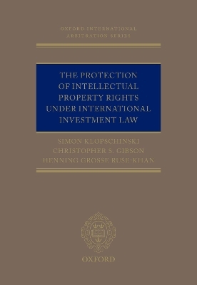 The Protection of Intellectual Property Rights Under International Investment Law - Simon Klopschinski, Christopher Gibson, Henning Grosse Ruse-Khan