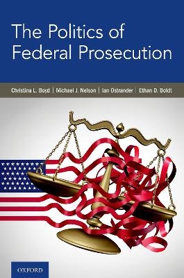 The Politics of Federal Prosecution - Christina L. Boyd, Michael J. Nelson, Ian Ostrander, Ethan D. Boldt