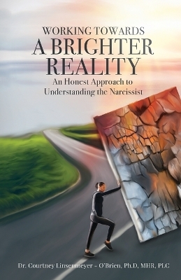 WORKING TOWARDS A BRIGHTER REALITY - An Honest Approach to Understanding the Narcissist - Dr Courtney Linsenmeyer - O'Brien