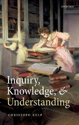Inquiry, Knowledge, and Understanding - Christoph Kelp