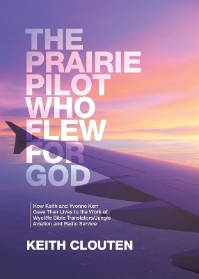 The Prairie Pilot Who Flew for God - Keith Clouten