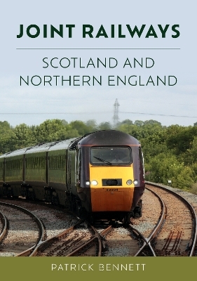 Joint Railways: Scotland and Northern England - Patrick Bennett