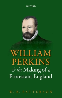 William Perkins and the Making of a Protestant England - W. B. Patterson