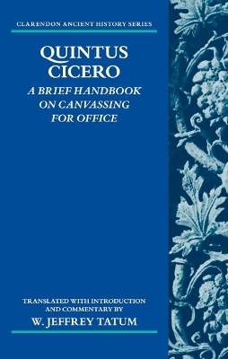 Quintus Cicero: A Brief Handbook on Canvassing for Office (Commentariolum Petitionis) - W. Jeffrey Tatum