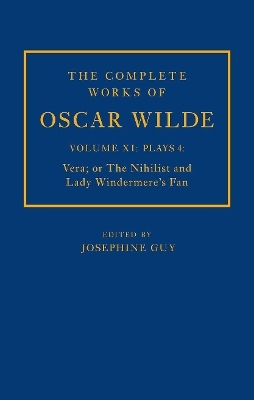 The Complete Works of Oscar Wilde: Volume XI Plays 4: Vera; or The Nihilist and Lady Windermere's Fan - Josephine M. Guy