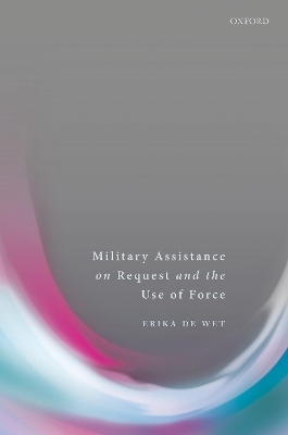 Military Assistance on Request and the Use of Force - Erika de Wet