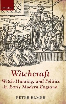 Witchcraft, Witch-Hunting, and Politics in Early Modern England - Peter Elmer