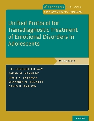 Unified Protocol for Transdiagnostic Treatment of Emotional Disorders in Adolescents - Jill Ehrenreich-May, Sarah M. Kennedy, Jamie A. Sherman, Shannon M. Bennett, David H. Barlow