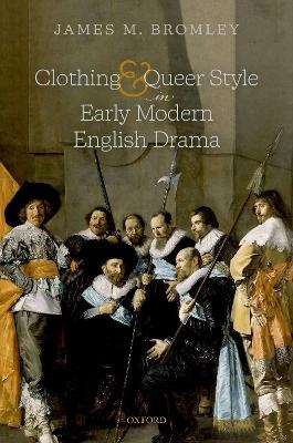 Clothing and Queer Style in Early Modern English Drama - James M. Bromley