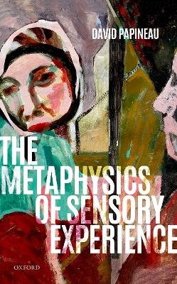 The Metaphysics of Sensory Experience - David Papineau