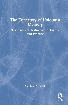 The Trajectory of Holocaust Memory - Stephen D. Smith