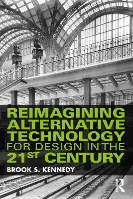 Reimagining Alternative Technology for Design in the 21st Century - Brook S. Kennedy