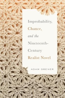 Improbability, Chance, and the Nineteenth-Century Realist Novel - Adam Grener