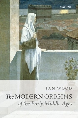 The Modern Origins of the Early Middle Ages - Ian Wood
