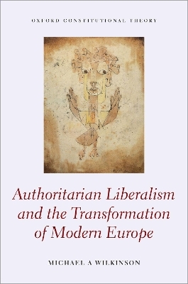 Authoritarian Liberalism and the Transformation of Modern Europe - Michael A. Wilkinson