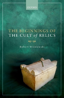 The Beginnings of the Cult of Relics - Robert Wiśniewski