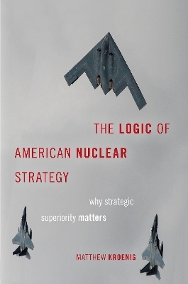 The Logic of American Nuclear Strategy - Matthew Kroenig