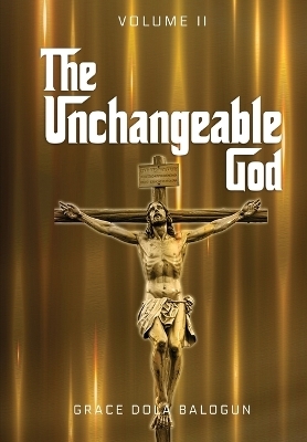The Unchangeable God Volume I - Grace Dola Balogun