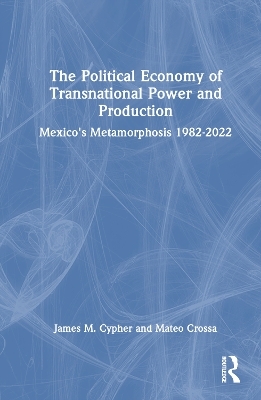 The Political Economy of Transnational Power and Production - James M. Cypher, Mateo Crossa
