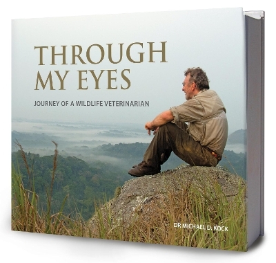 Through My Eyes: Journey of a Wildlife Veterinarian - Michael Kock